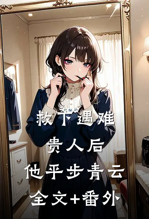 救下遇难贵人后，他平步青云全文+番外