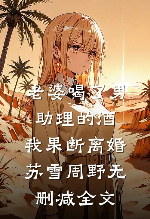 老婆喝了男助理的酒，我果断离婚苏雪周野无删减全文