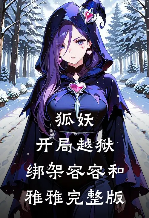 狐妖：开局越狱，绑架容容和雅雅完整版