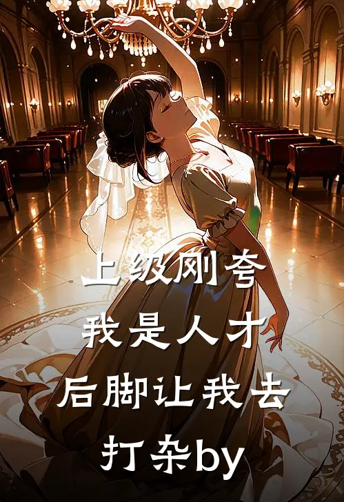 上级刚夸我是人才，后脚让我去打杂by