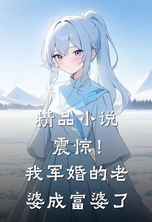 精品小说震惊！我军婚的老婆成富婆了
