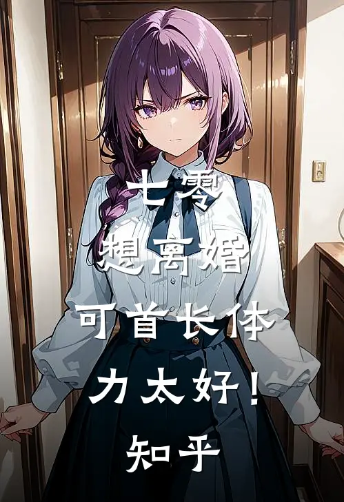 七零：想离婚，可首长体力太好！知乎