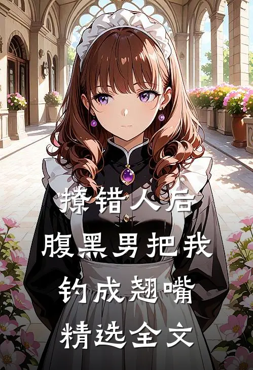撩错人后，腹黑男把我钓成翘嘴精选全文