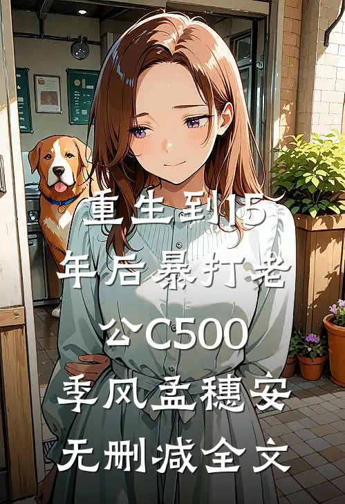 重生到15年后暴打老公C500季风孟穗安无删减全文