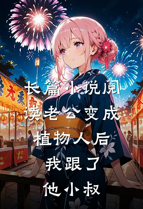 长篇小说阅读老公变成植物人后，我跟了他小叔