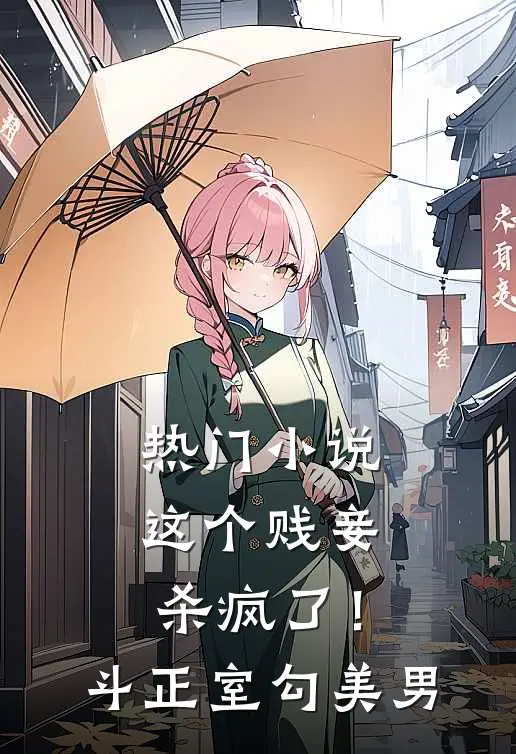 热门小说这个贱妾杀疯了！斗正室，勾美男