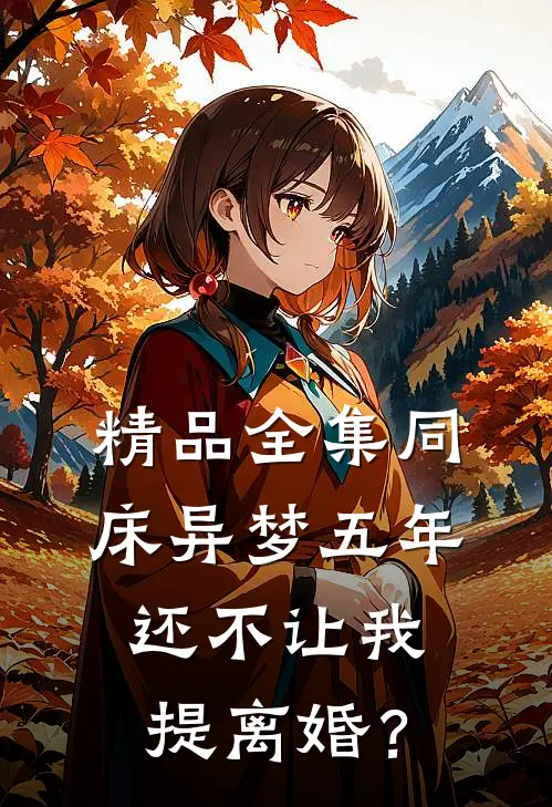 精品全集同床异梦五年，还不让我提离婚？