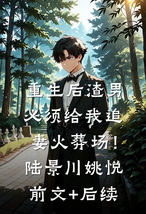 重生后渣男必须给我追妻火葬场！陆景川姚悦前文+后续