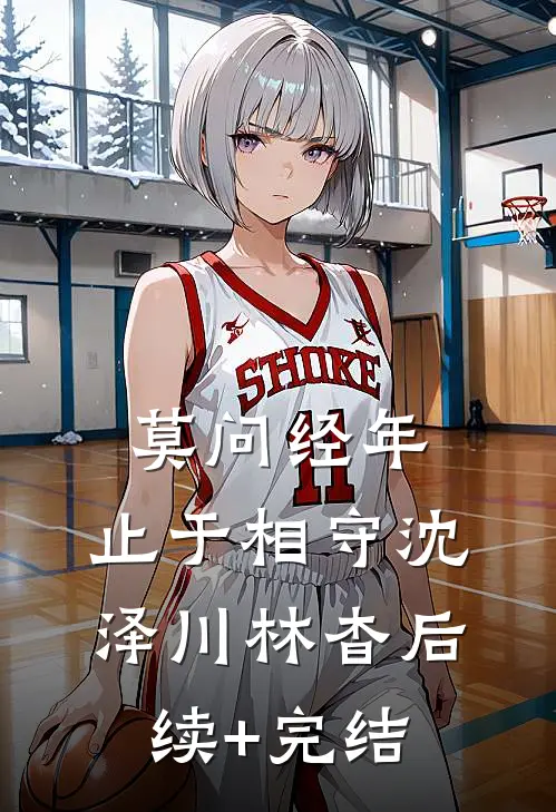 莫问经年，止于相守沈泽川林杳后续+完结
