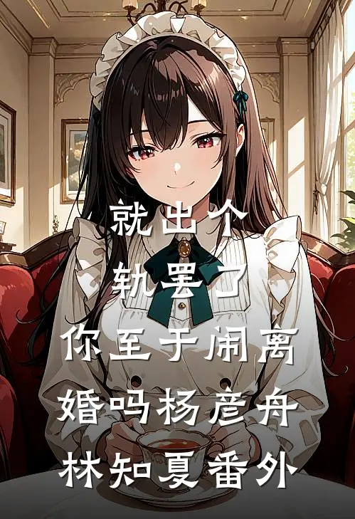 就出个轨罢了，你至于闹离婚吗杨彦舟林知夏番外