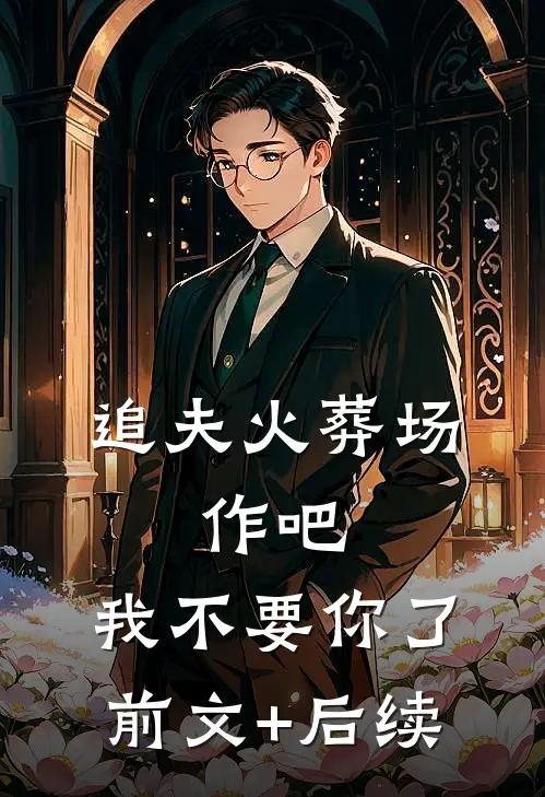 追夫火葬场：作吧，我不要你了前文+后续