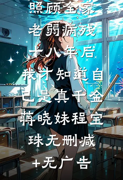 照顾全家老弱病残十八年后，我才知道自己是真千金蒋晓妹程宝珠无删减+无广告