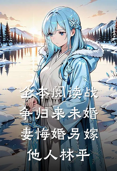 全本阅读战争归来未婚妻悔婚另嫁他人林平