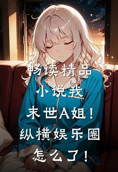 畅读精品小说我，末世A姐！纵横娱乐圈怎么了！