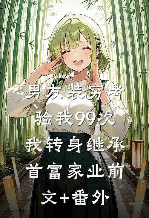 男友装穷考验我99次，我转身继承首富家业前文+番外