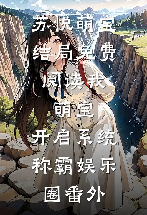 苏悦萌宝结局免费阅读我，萌宝，开启系统称霸娱乐圈番外