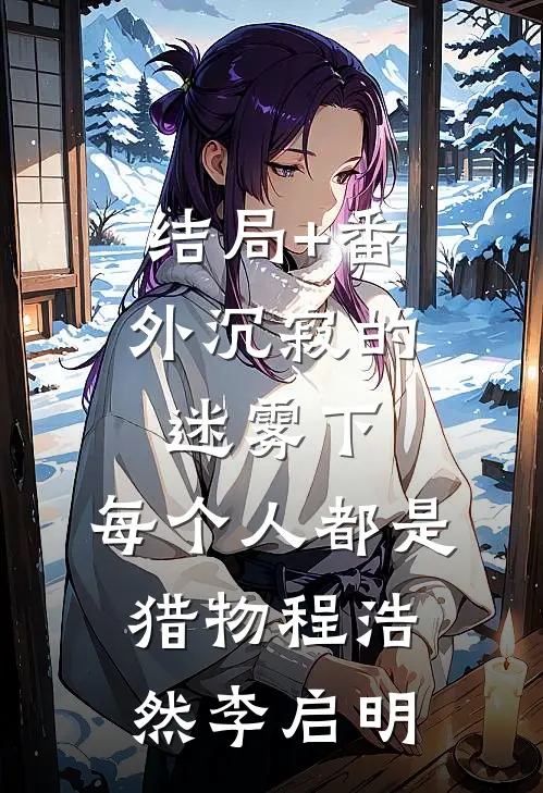 结局+番外沉寂的迷雾下，每个人都是猎物程浩然李启明