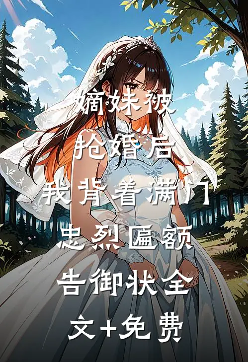 嫡妹被抢婚后，我背着满门忠烈匾额告御状全文+免费