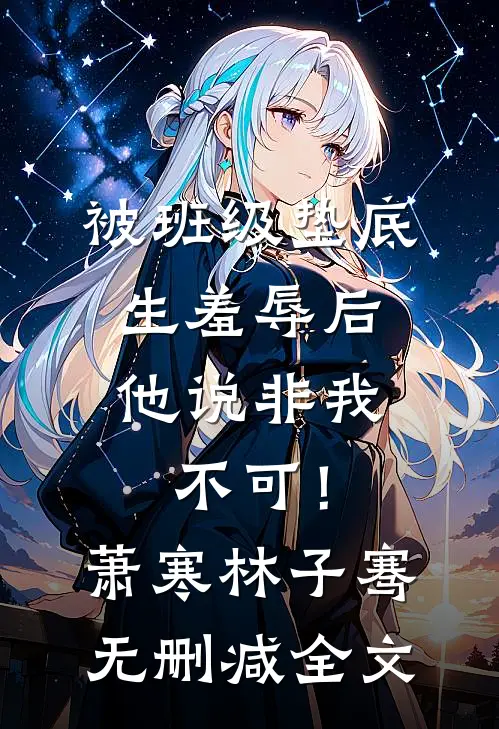 被班级垫底生羞辱后，他说非我不可！萧寒林子骞无删减全文