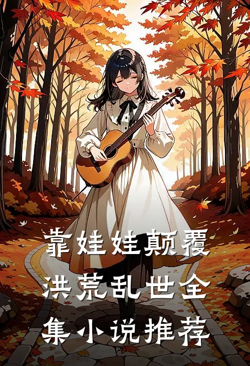靠娃娃颠覆洪荒乱世全集小说推荐
