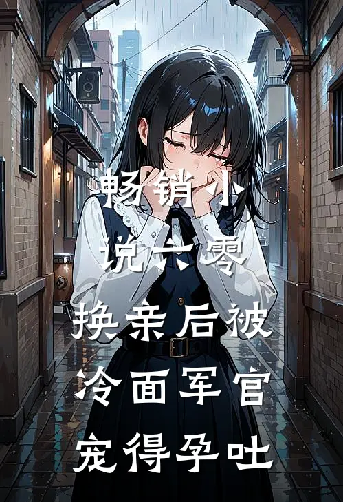 畅销小说六零，换亲后被冷面军官宠得孕吐