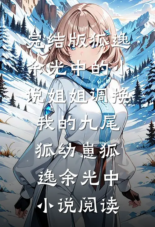 完结版狐逸余光中的小说姐姐调换我的九尾狐幼崽狐逸余光中小说阅读