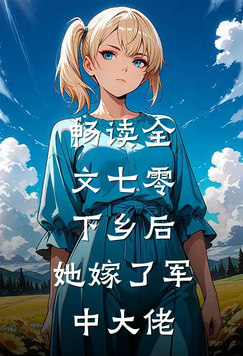畅读全文七零：下乡后，她嫁了军中大佬