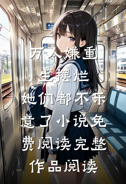万人嫌重生摆烂,她们都不乐意了小说免费阅读完整作品阅读