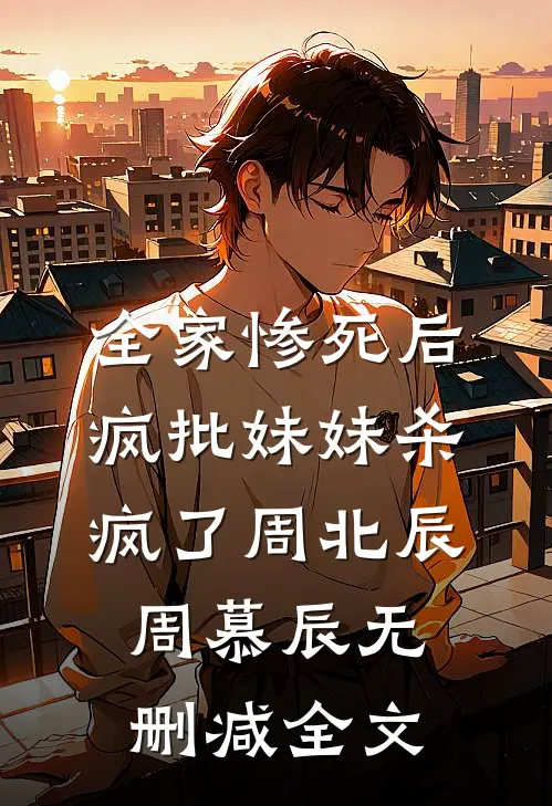 全家惨死后，疯批妹妹杀疯了周北辰周慕辰无删减全文