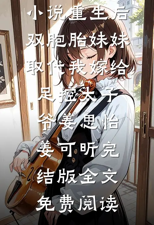 小说重生后，双胞胎妹妹取代我嫁给足控太子爷姜思怡姜可昕完结版全文免费阅读