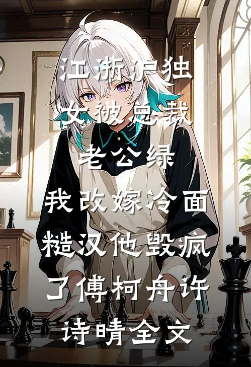 江浙沪独女被总裁老公绿，我改嫁冷面糙汉他毁疯了傅柯舟许诗晴全文