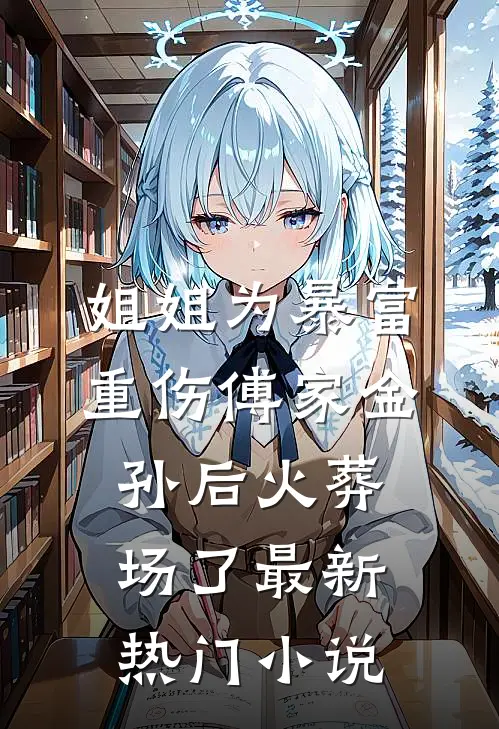 姐姐为暴富重伤傅家金孙后火葬场了最新热门小说