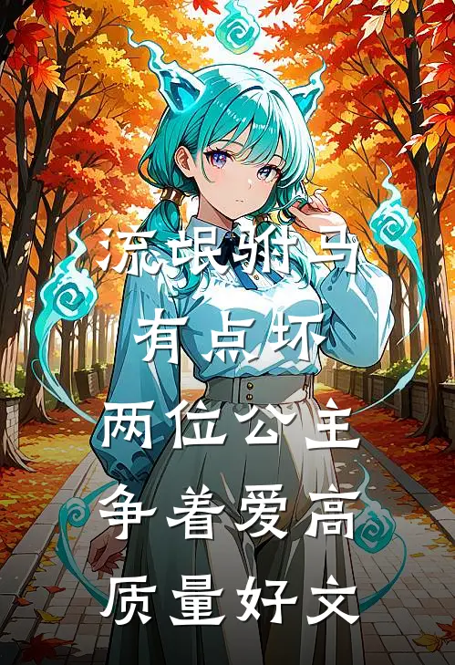 流氓驸马有点坏，两位公主争着爱高质量好文