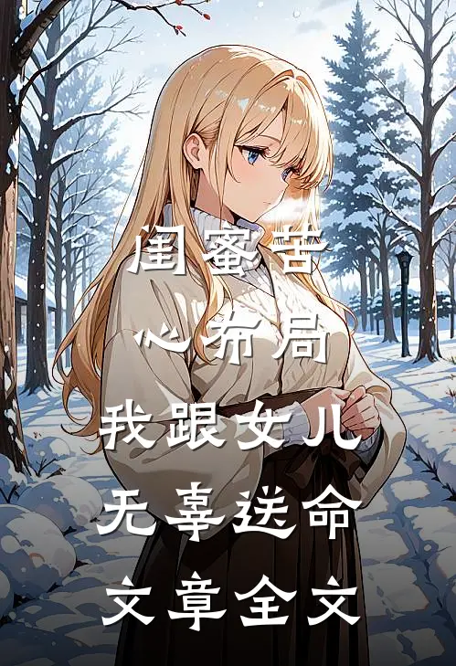 闺蜜苦心布局，我跟女儿无辜送命文章全文