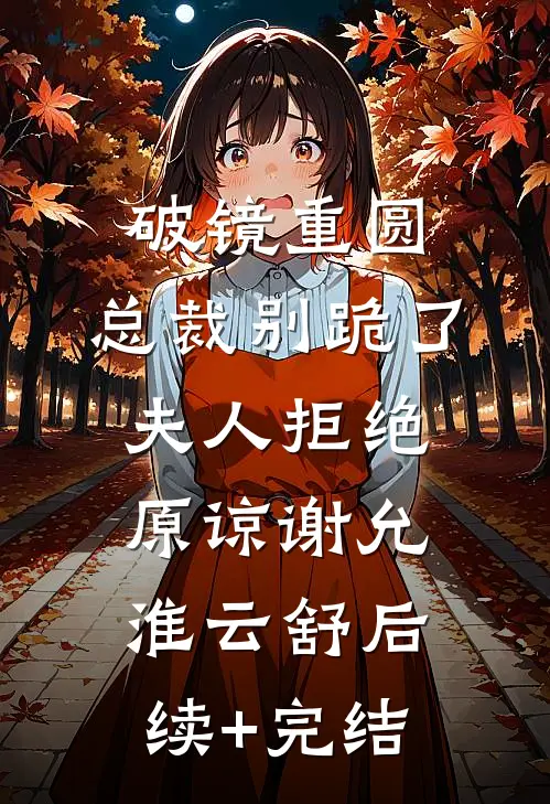 破镜重圆：总裁别跪了，夫人拒绝原谅谢允淮云舒后续+完结