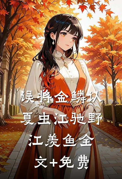 误将金鳞认夏虫江驰野江羡鱼全文+免费