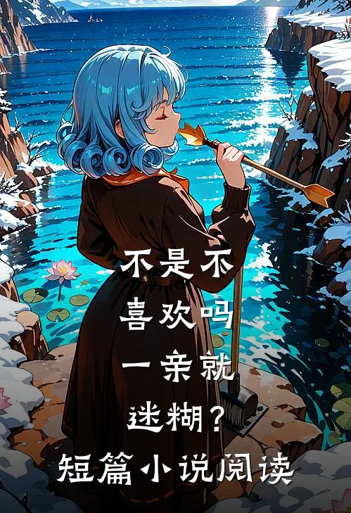 不是不喜欢吗，一亲就迷糊？短篇小说阅读