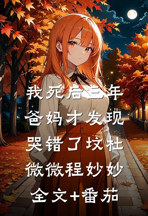 我死后三年，爸妈才发现哭错了坟杜微微程妙妙全文+番茄