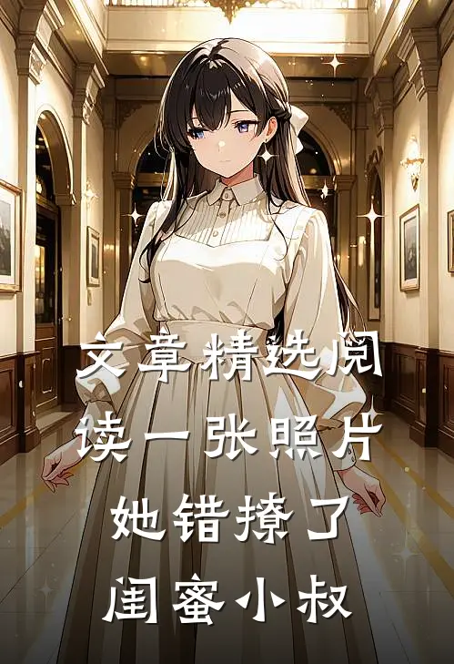 文章精选阅读一张照片，她错撩了闺蜜小叔