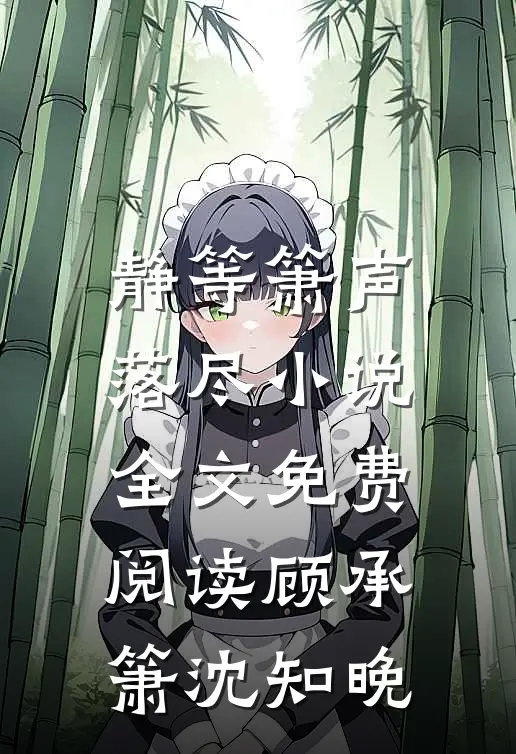 静等箫声落尽小说全文免费阅读顾承箫沈知晚