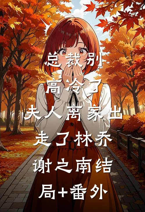 总裁别高冷了，夫人离家出走了林乔谢之南结局+番外
