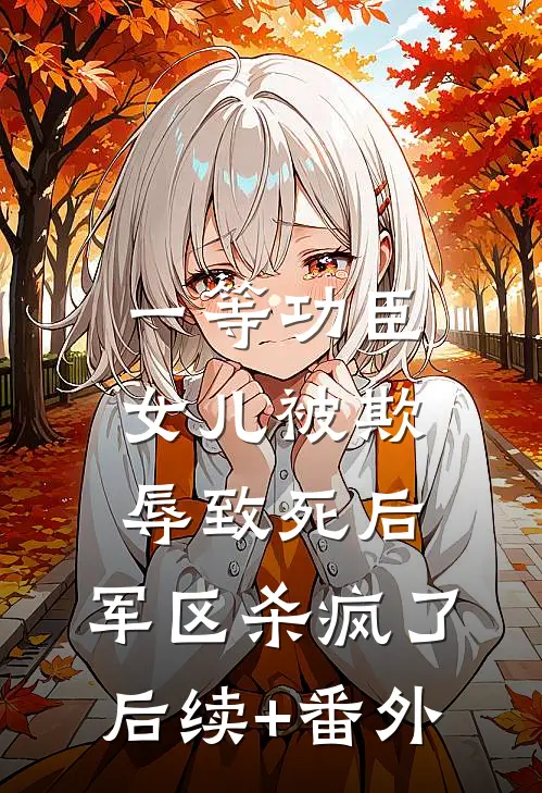 一等功臣女儿被欺辱致死后，军区杀疯了后续+番外