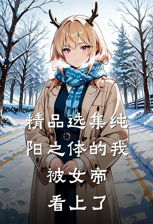 精品选集纯阳之体的我，被女帝看上了