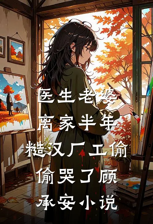 医生老婆离家半年，糙汉厂工偷偷哭了顾承安小说