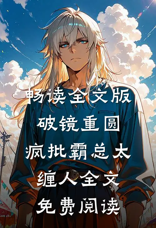 畅读全文版破镜重圆:疯批霸总太缠人全文免费阅读