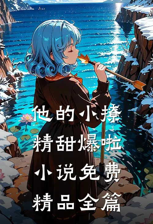 他的小撩精甜爆啦小说免费精品全篇