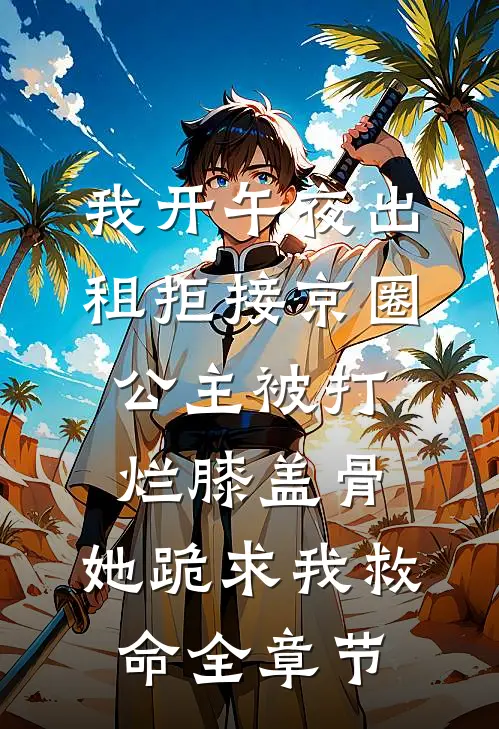我开午夜出租拒接京圈公主被打烂膝盖骨，她跪求我救命全章节