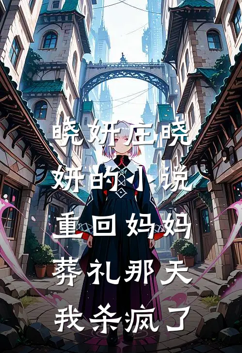 晓妍庄晓妍的小说重回妈妈葬礼那天，我杀疯了