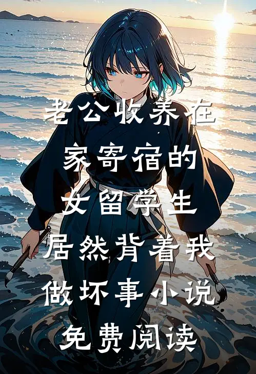 老公收养在家寄宿的女留学生，居然背着我做坏事小说免费阅读