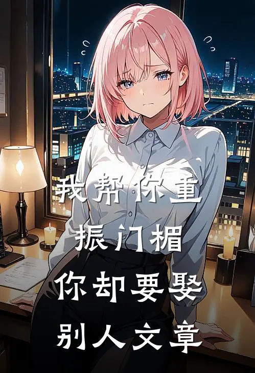 我帮你重振门楣，你却要娶别人文章